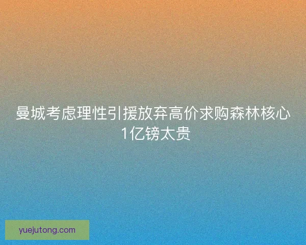 曼城考虑理性引援放弃高价求购森林核心 1亿镑太贵 曼城考虑理性引援放弃高价求购森林核心 1亿镑太贵