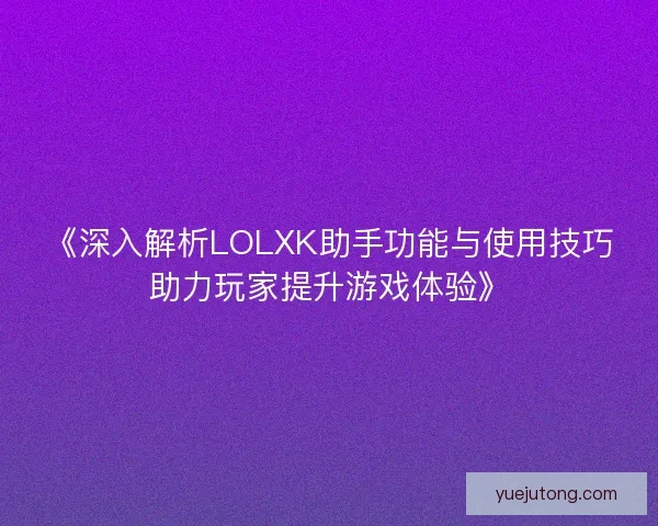 《深入解析LOLXK助手功能与使用技巧助力玩家提升游戏体验》 《深入解析LOLXK助手功能与使用技巧助力玩家提升游戏体验》
